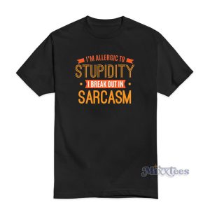 I'm Allergic To Stupidity I Break Out In Sarcasm T-Shirt