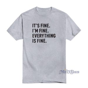 It's Fine I'm Fine Everything Is Fine T-Shirt