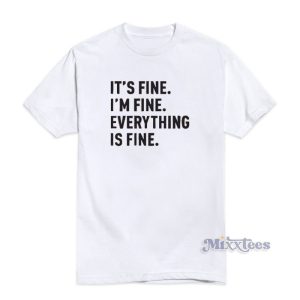 It's Fine I'm Fine Everything Is Fine T-Shirt