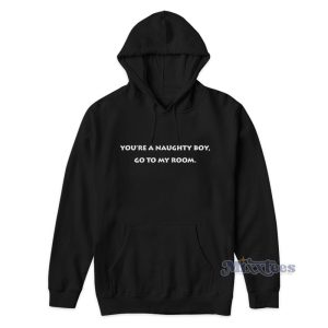 You're A Naughty Boy Go To My Room Hoodie