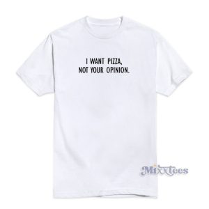 I Want Pizza Not Your Opinion T-Shirt For Unisex
