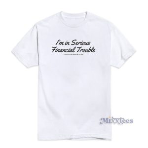 I'm In Serious Financial Trouble T-Shirt For Unisex