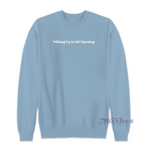 Waking Up In The Morning Sweatshirt