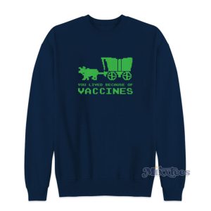 You Lived Because Of Vaccines Sweatshirt For Unisex