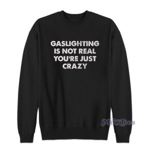 Gaslighting Is Not Real You're Just Crazy Sweatshirt For Unisex