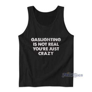 Gaslighting Is Not Real You're Just Crazy Tank Top