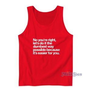 No You're Right Let's Do It The Dumbest Way Tank Top