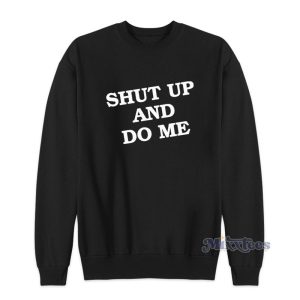 Shut Up And Do Me Sweatshirt For Unisex