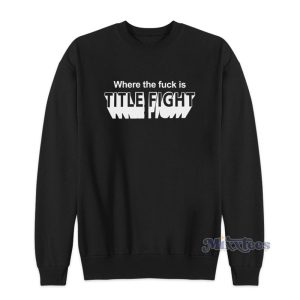 Where The Fuck Is Title Fight Sweatshirt