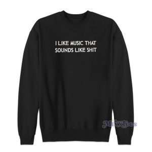 I Like Music That Sounds Like Shit Sweatshirt