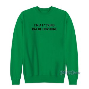 I'm A Fucking Ray Of Sunshine Sweatshirt