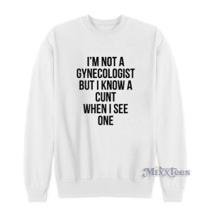 I'm Not A Gynecologist But I Know A Cunt When I See One Sweatshirt