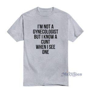 I'm Not A Gynecologist But I Know A Cunt When I See One T-Shirt
