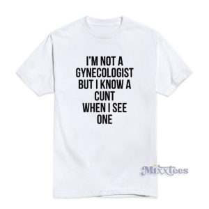 I'm Not A Gynecologist But I Know A Cunt When I See One T-Shirt