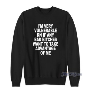 I'm Very Vulnerable Rn If Any Bad Bitches Sweatshirt