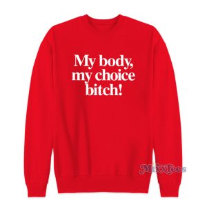My Body My Choice Bitch Sweatshirt