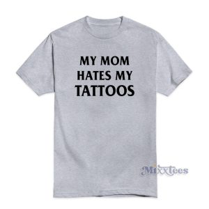 My Mom Hates My Tattoos T-Shirt