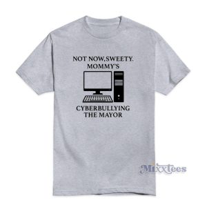 Not Now Sweety Mommy's Cyberbuilying The Mayor T-Shirt