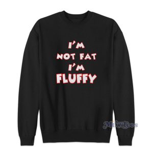 Im Not Fat I'm Fluffy Sweatshirt