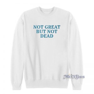 Not Great But Not Dead Sweatshirt