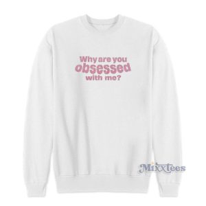 Why Are You Obsessed With Me Sweatshirt