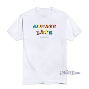Always Late But Worth The Wait T-Shirt