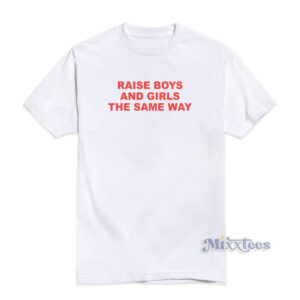 Raise Boys And Girls The Same Way T-Shirt