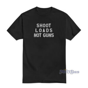 Shoot Loads Not Guns T-Shirt For Unisex