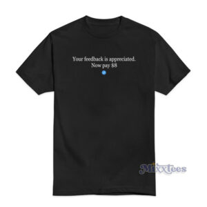 Your Feedback Is Appreciated Now Pay T-Shirt