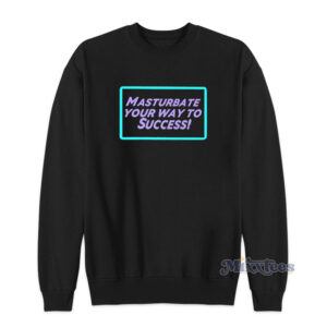 Masturbate Your Way To Success Sweatshirt