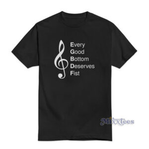 Every Good Bottom Deserves Fist T-Shirt