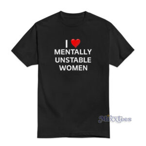 I Love Mentally Unstable Women T-Shirt