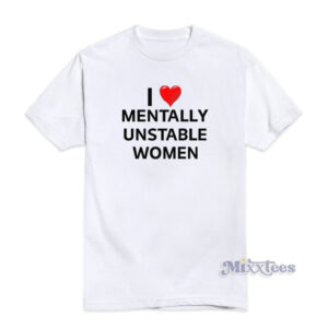 I Love Mentally Unstable Women T-Shirt