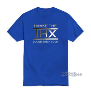 I Make The THX Sound When Cum T-Shirt
