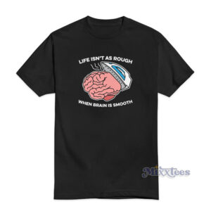 Life Isn't As Rough When Brain Is Smooth T-Shirt