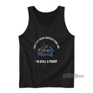 Don't Let These Muscles Fool You I'm Still A Pussy Tank Top