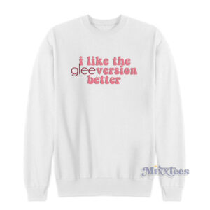 I Like The GleeVersion Better Sweatshirt