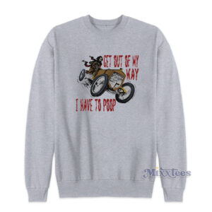 Get Out Of My Way I Have To Poop Sweatshirt