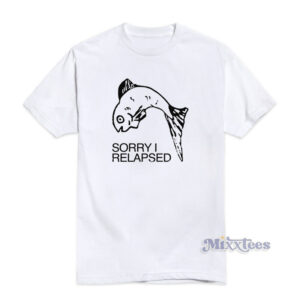 Sorry I Relapsed T-Shirt