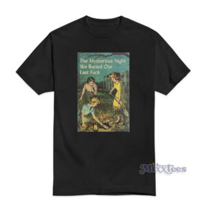 The Mysterious Night We Buried Our Last Fuck T-Shirt
