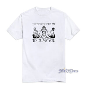 The Voices Told Me To Dump You T-Shirt