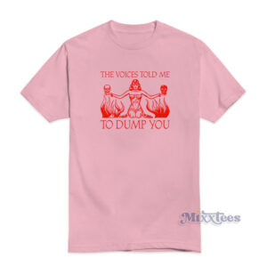 The Voices Told Me To Dump You T-Shirt