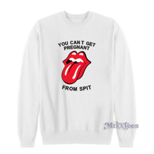You Cant Get Pregnant From Spit Sweatshirt