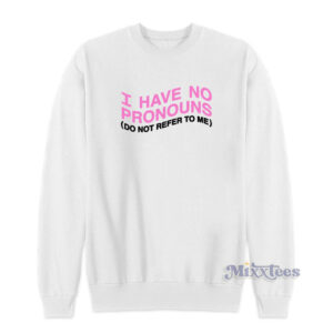 I Have No Pronouns Do Not Refer To Me Sweatshirt