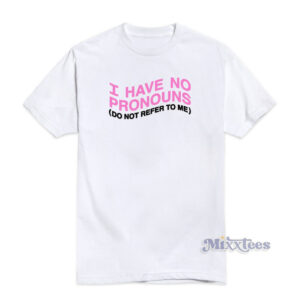 I Have No Pronouns Do Not Refer To Me T-Shirt