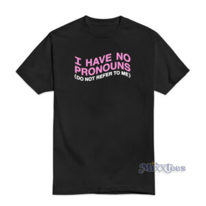 I Have No Pronouns Do Not Refer To Me T-Shirt