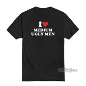 I Love Medium Ugly Men T-Shirt
