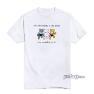 My Personality Is Like Pussy You Wouldn't Get It T-Shirt