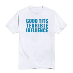 Good Titts Terrible Influence T-Shirt