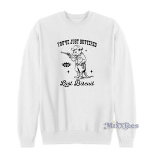 You've Just Buttered last Biscuit Sweatshirt